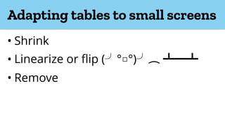 Adapting tables to small screens
• Shrink
• Linearize or flip ( °□°)
• Remove
 