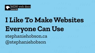I Like To Make Websites
Everyone Can Use
stephaniehobson.ca
@stephaniehobson
 
