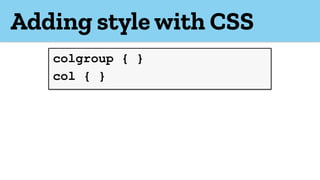 Adding style with CSS
colgroup { }
col { }
 