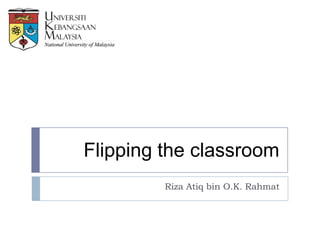 Flipping the classroom
Riza Atiq bin O.K. Rahmat
 