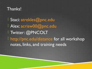 Thanks!
 Staci: atrekles@pnc.edu
 Alex: acrisw00@pnc.edu
 Twitter: @PNCOLT
 http://pnc.edu/distance for all workshop
notes, links, and training needs
 
