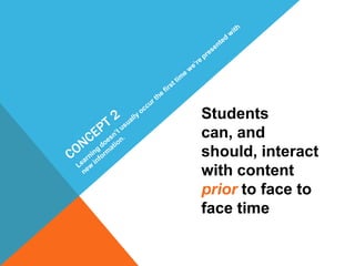 Students
can, and
should, interact
with content
prior to face to
face time

 