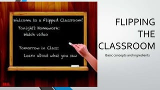 FLIPPING
THE
CLASSROOM
Basic concepts and ingredients

 