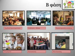 Β θάζε
Οκαδηθή δξαζηεξηόηεηα Σπδήηεζε - debate Δξγαζηεξηαθέο αζθήζεηο
Πεηξάκαηα Καηαζθεπέο Peer learning
 