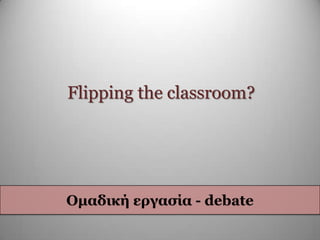 Flipping the classroom?
Οκαδηθή εξγαζία - debate
 