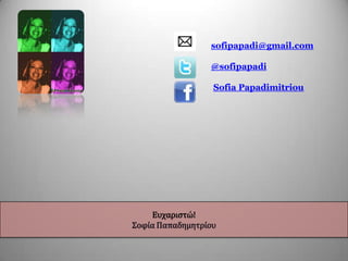 sofipapadi@gmail.com
@sofipapadi
Sofia Papadimitriou
Ευχαριςτώ!
΢οφία Παπαδημητρίου
 