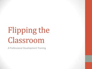 Flipping the
Classroom
A Professional Development Training

 