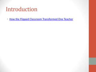 Introduction
• How the Flipped Classroom Transformed One Teacher

 