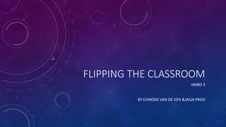 FLIPPING THE CLASSROOM
VMBO 3
BY CHINOEK VAN DE VEN &JASJA PRICK
 