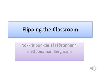 Flipping the Classroom
Nokkrir punktar af ráðstefnunni
með Jonathan Bergmann
 
