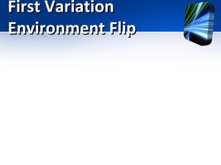 First Variation
Environment Flip

 