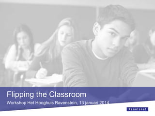 Flipping the Classroom
Workshop Het Hooghuis Ravenstein, 13 januari 2014

 