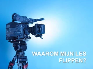 WAAROM MIJN LES
      FLIPPEN?
 