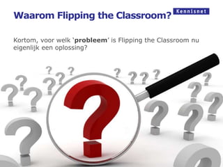 Waarom Flipping the Classroom?

Kortom, voor welk ‘probleem’ is Flipping the Classroom nu
eigenlijk een oplossing?
 
