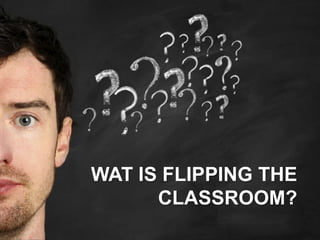 WAT IS FLIPPING THE
      CLASSROOM?
 