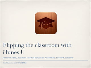 MAINEducation 2012 #ACTEM12
Flipping the classroom with
iTunes U
Jonathan Pratt, Assistant Head of School for Academics, Foxcroft Academy
 