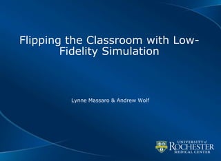 Flipping the Classroom with Low-
Fidelity Simulation
Lynne Massaro & Andrew Wolf
 