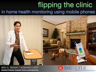 eric c. larson | eclarson.com
ﬂipping the clinic
Assistant Professor Computer Science and Engineering
in home health monitoring using mobile phones
 