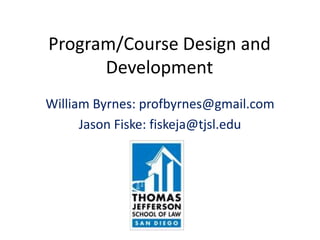 Program/Course Design and
Development
William Byrnes: profbyrnes@gmail.com
Jason Fiske: fiskeja@tjsl.edu
 