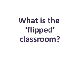 What is the
‘flipped’
classroom?
 