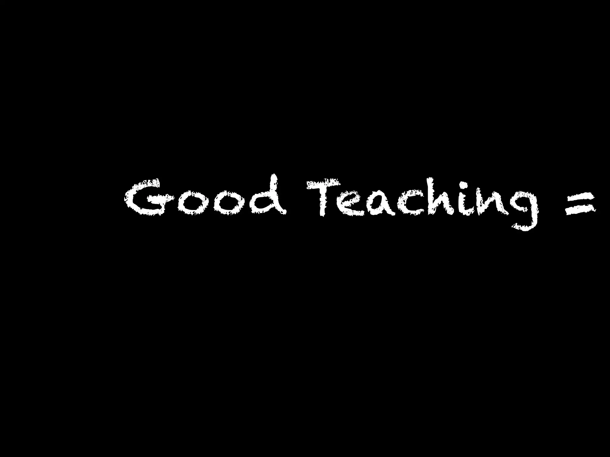 Good Teaching =
 