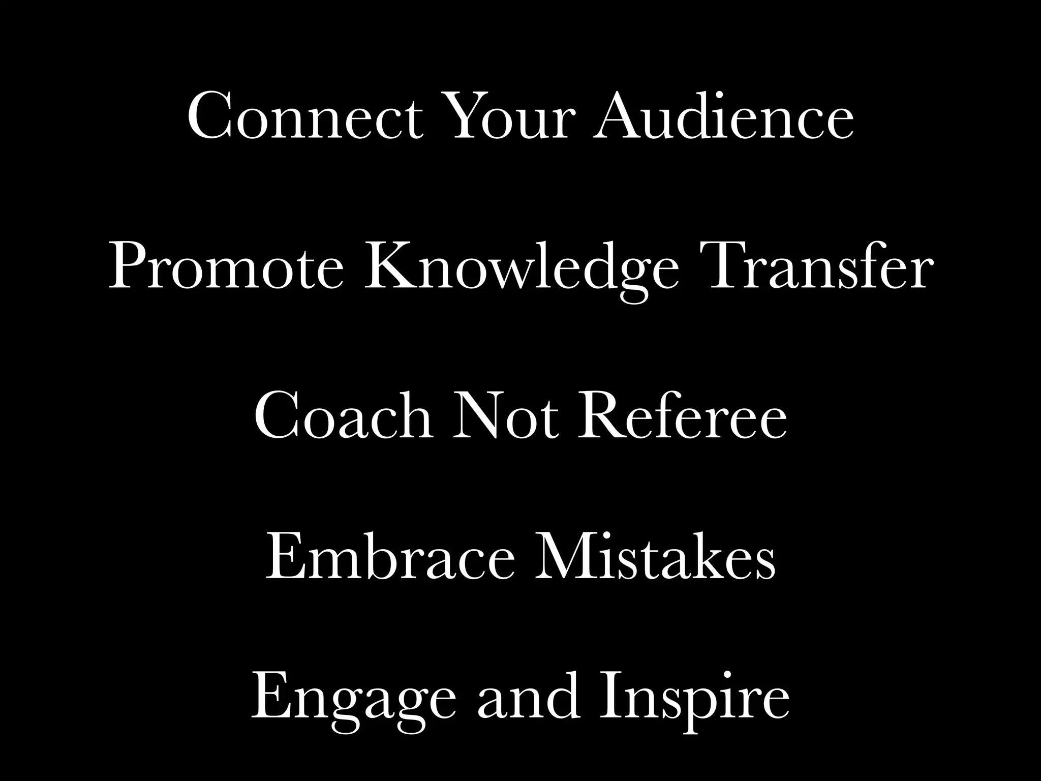 Engage and Inspire
Promote Knowledge Transfer
Connect Your Audience
Coach Not Referee
Embrace Mistakes
 