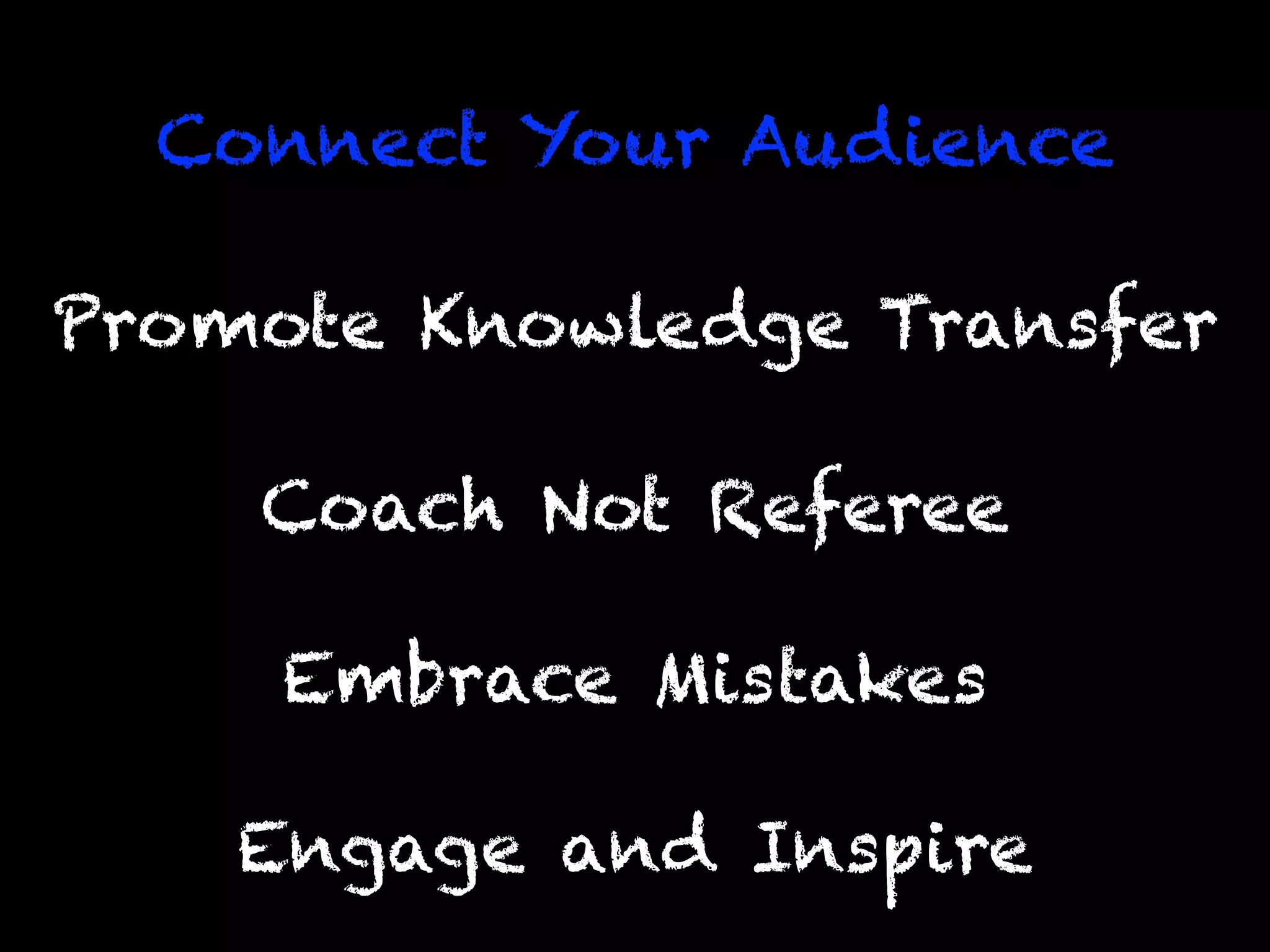 Engage and Inspire
Promote Knowledge Transfer
Connect Your Audience
Coach Not Referee
Embrace Mistakes
 