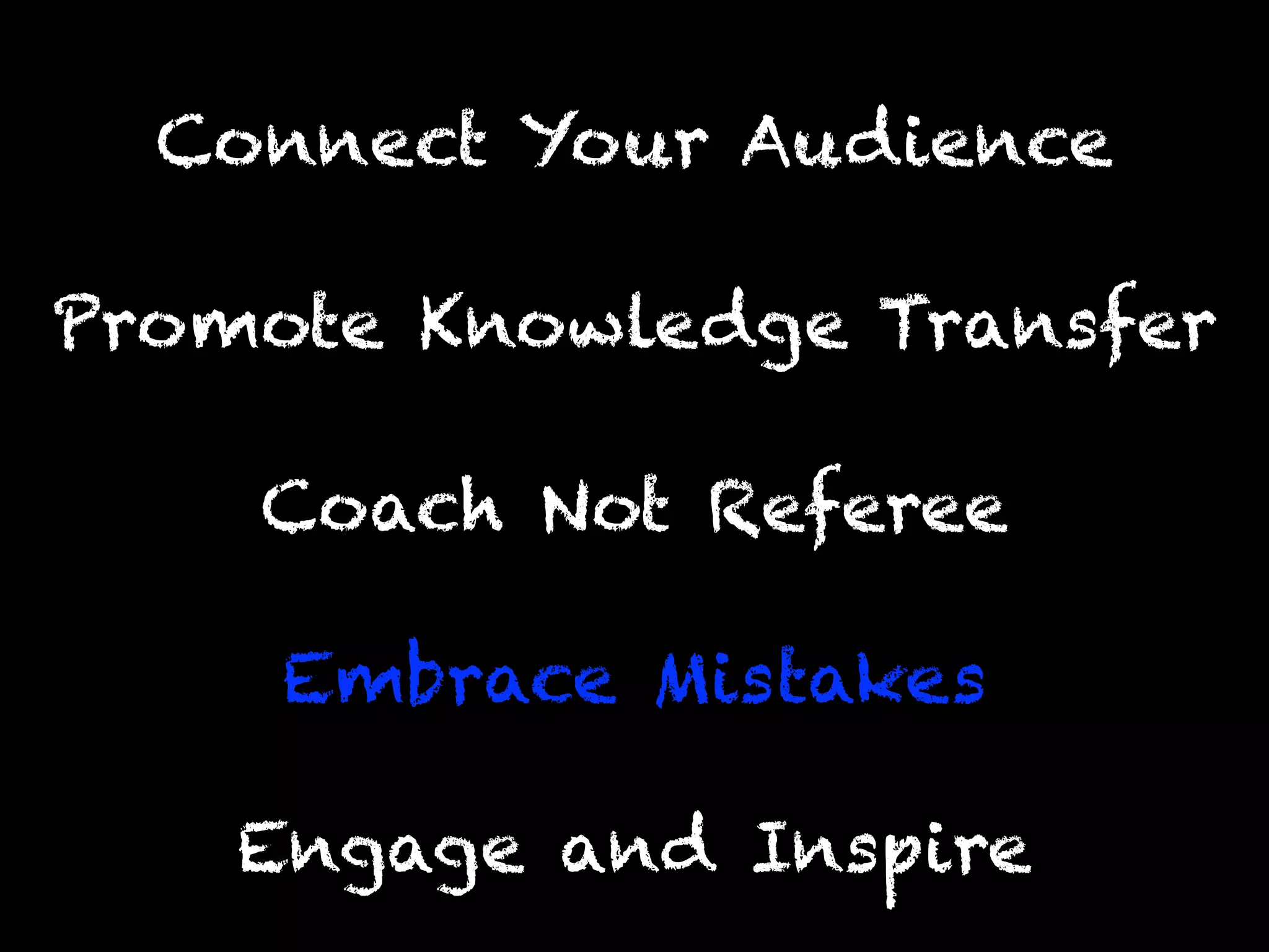 Engage and Inspire
Promote Knowledge Transfer
Connect Your Audience
Coach Not Referee
Embrace Mistakes
 