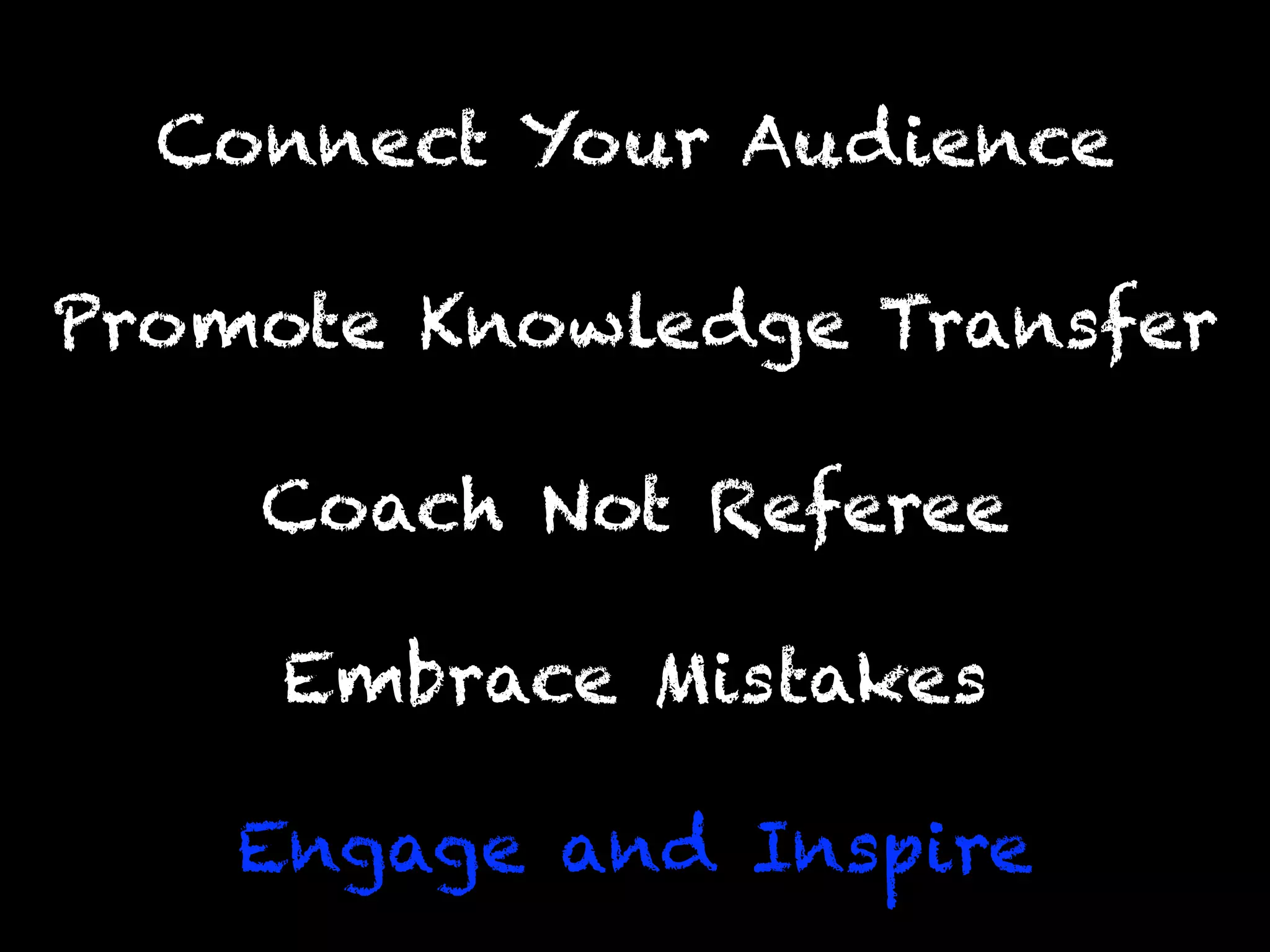 Engage and Inspire
Promote Knowledge Transfer
Connect Your Audience
Coach Not Referee
Embrace Mistakes
 