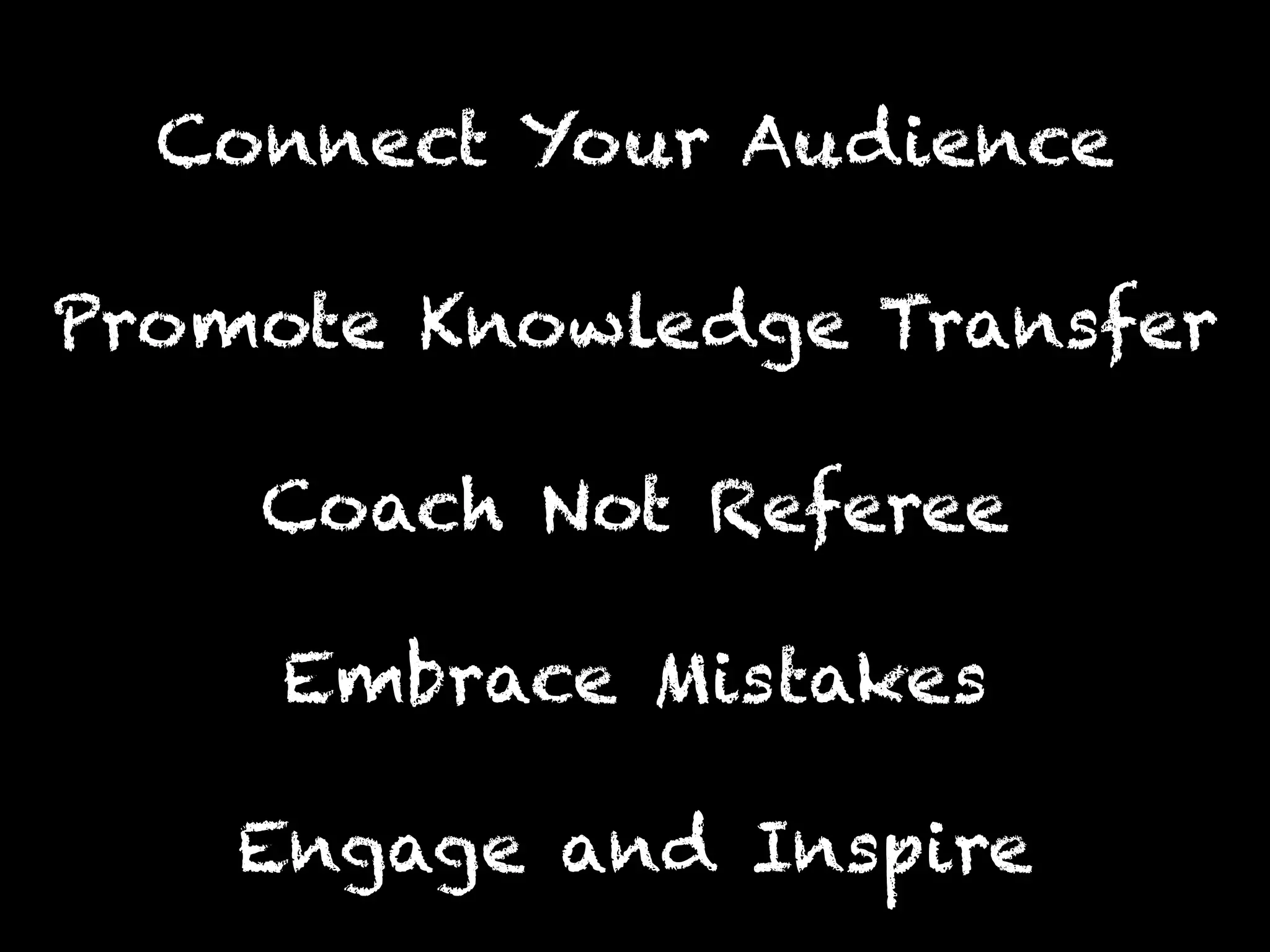 Engage and Inspire
Promote Knowledge Transfer
Connect Your Audience
Coach Not Referee
Embrace Mistakes
 