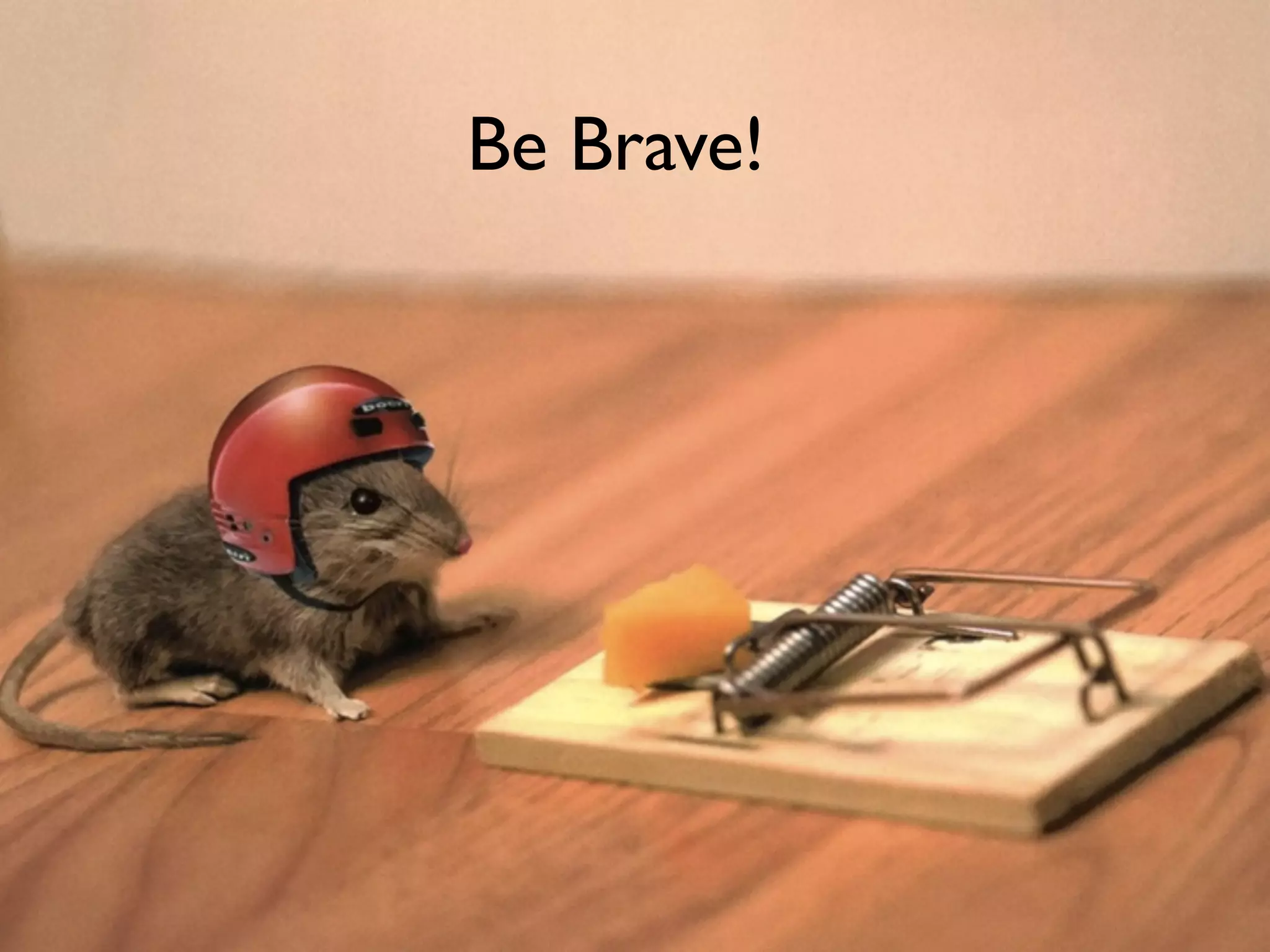 Be Brave!
 