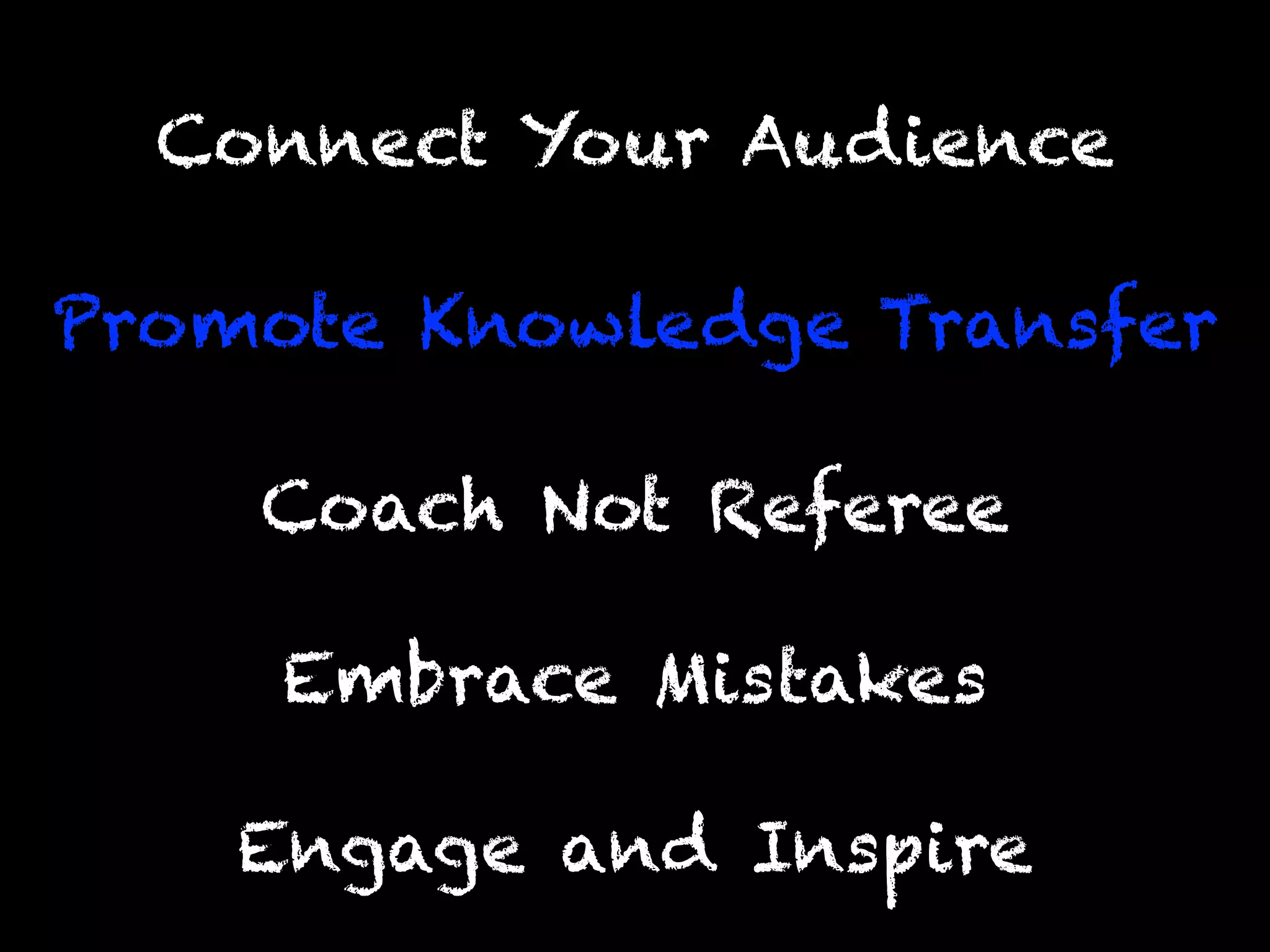Engage and Inspire
Promote Knowledge Transfer
Connect Your Audience
Coach Not Referee
Embrace Mistakes
 
