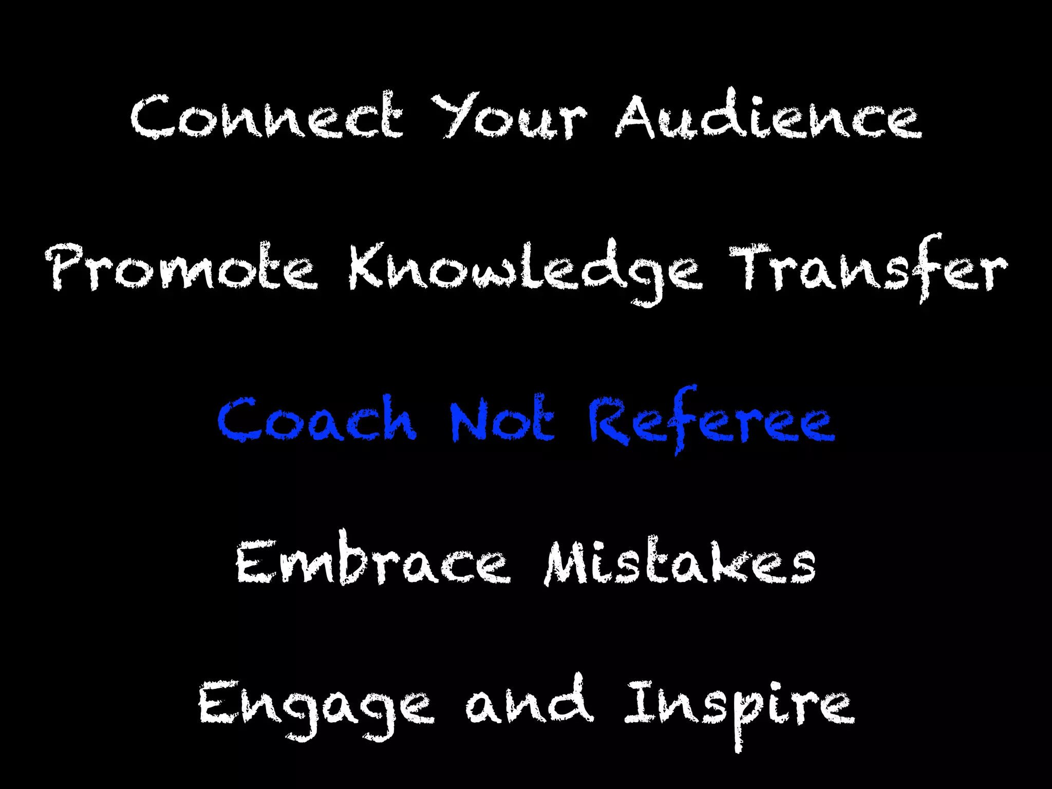 Engage and Inspire
Promote Knowledge Transfer
Connect Your Audience
Coach Not Referee
Embrace Mistakes
 