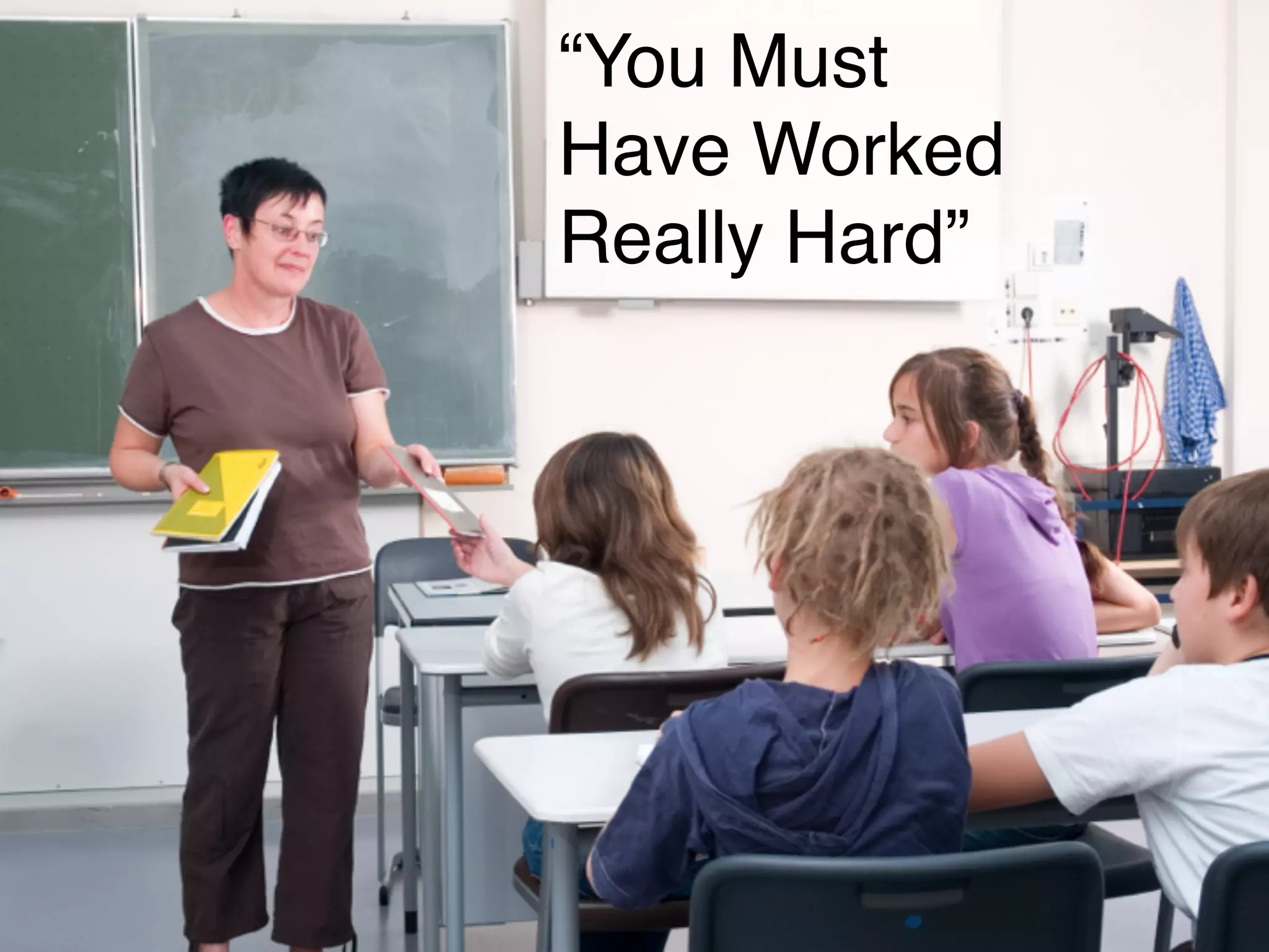 “You Must
Have Worked
Really Hard”
 