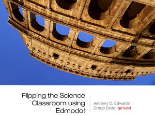 Flipping the Science
    Classroom using    Anthony C. Edwards
                       Group Code: qe1uod
           Edmodo!
 