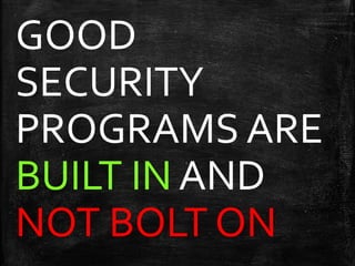 GOOD
SECURITY
PROGRAMS ARE
BUILT IN AND
NOT BOLT ON
 
