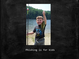 Phishing is for kids
 