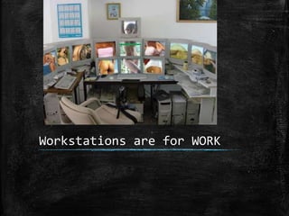 Workstations are for WORK
 