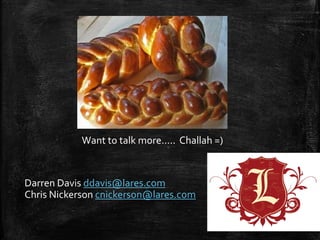 Want to talk more….. Challah =)
Darren Davis ddavis@lares.com
Chris Nickerson cnickerson@lares.com
 