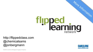 http://flippedclass.com
@chemicalsams
@jonbergmann
©2015 Carolina Biological Supply Company
 