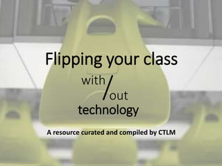 Flipping your class
A resource curated and compiled by CTLM
with
out
technology
/
 