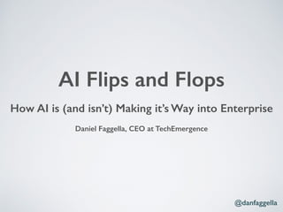 How AI is (and isn’t) Making it’s Way into Enterprise
Daniel Faggella, CEO at TechEmergence
AI Flips and Flops
@danfaggella
 
