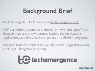 Background Brief
I’m Dan Faggella, CEO/Founder atTechEmergence.com
We’re a market research and media ﬁrm with one goal:To ...