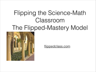 Flipping the Science-Math
Classroom
The Flipped-Mastery Model
ﬂippedclass.com

 