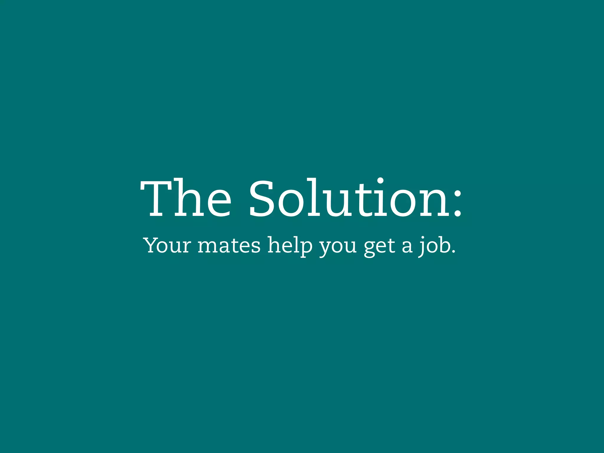 The Solution:
Your mates help you get a job.
 
