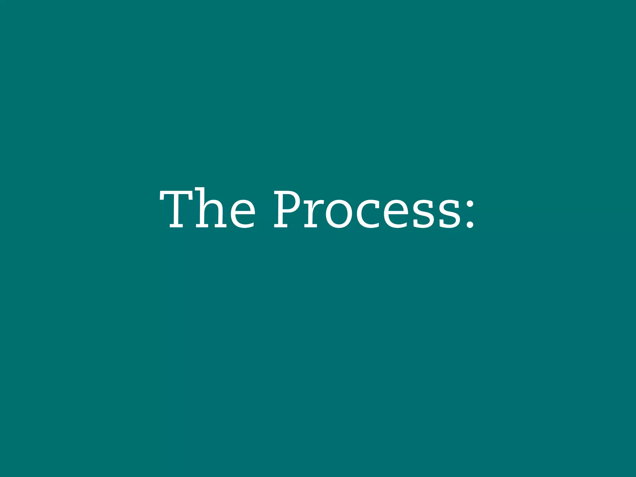 The Process:
 