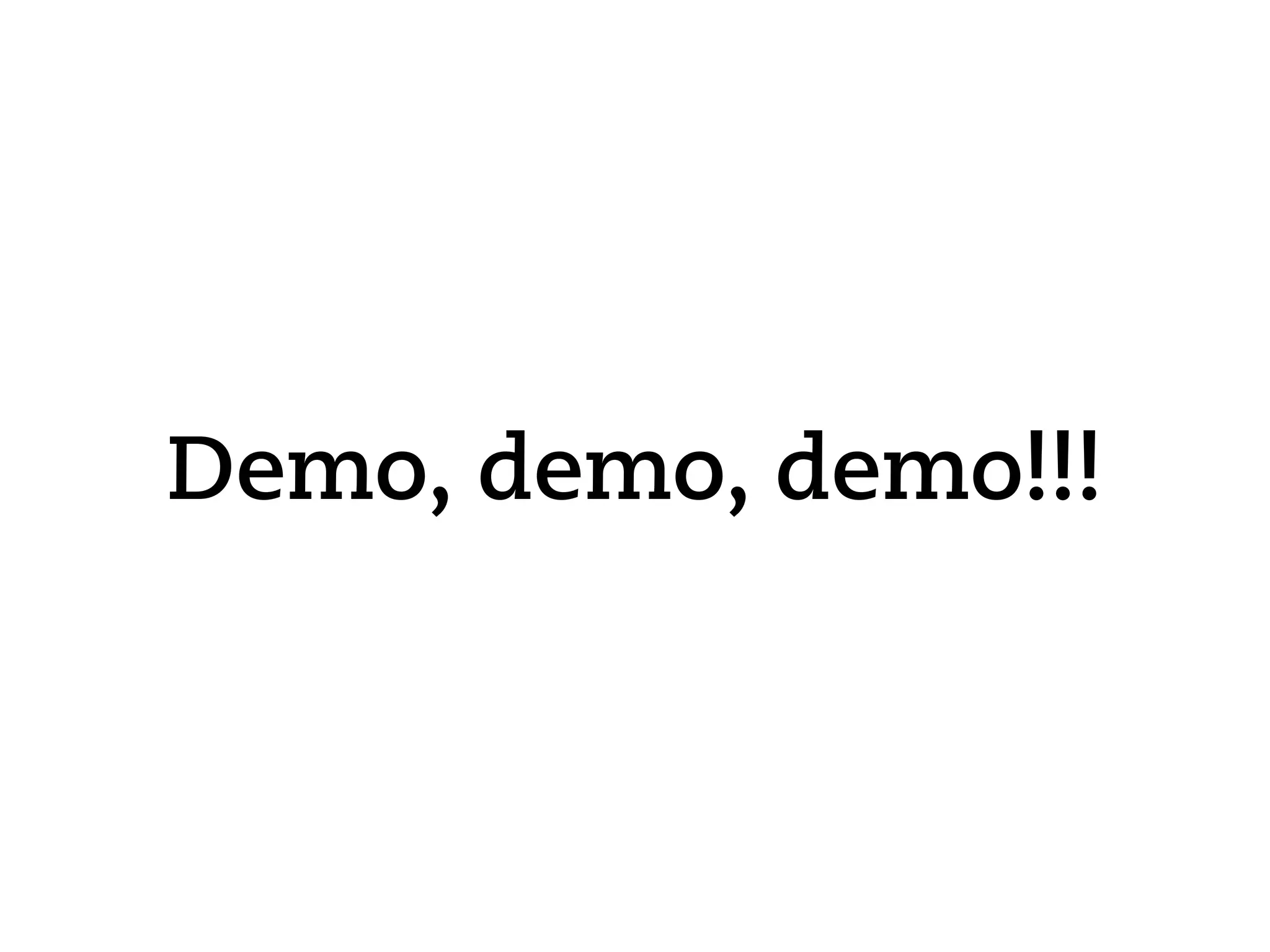Demo, demo, demo!!!
 