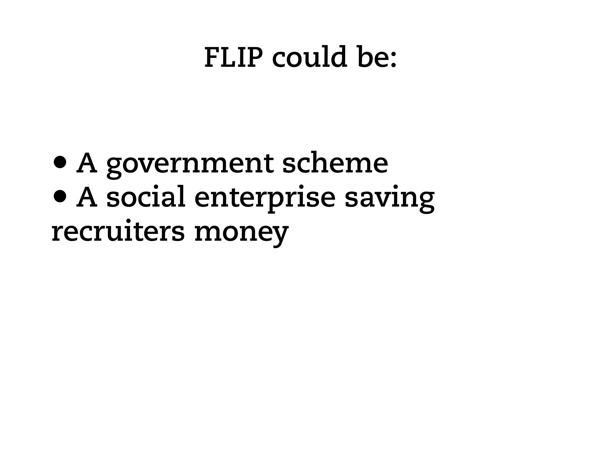 FLIP could be:


• A government scheme
• A social enterprise saving
recruiters money
 