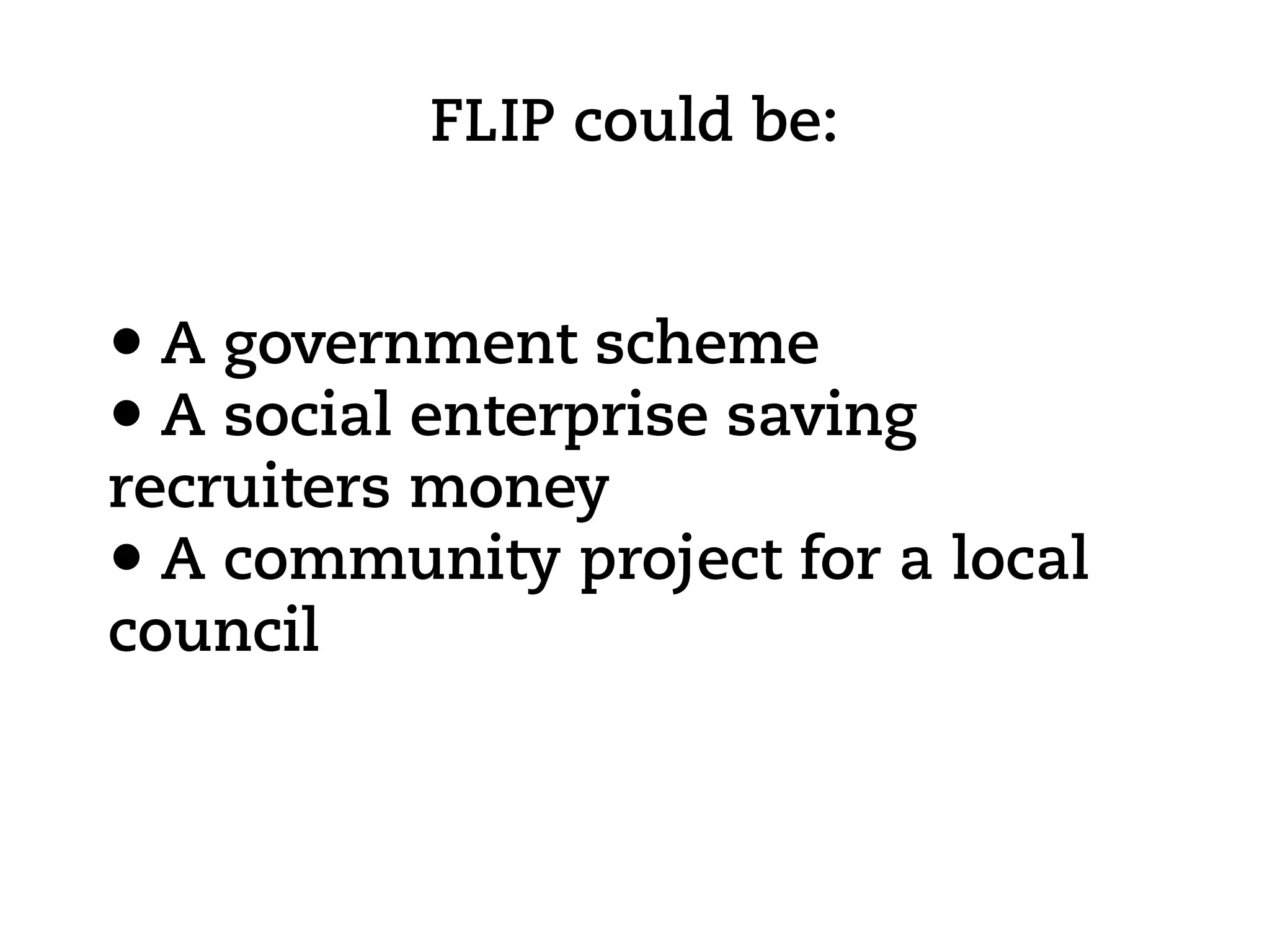 FLIP could be:


• A government scheme
• A social enterprise saving
recruiters money
• A community project for a local
council
 