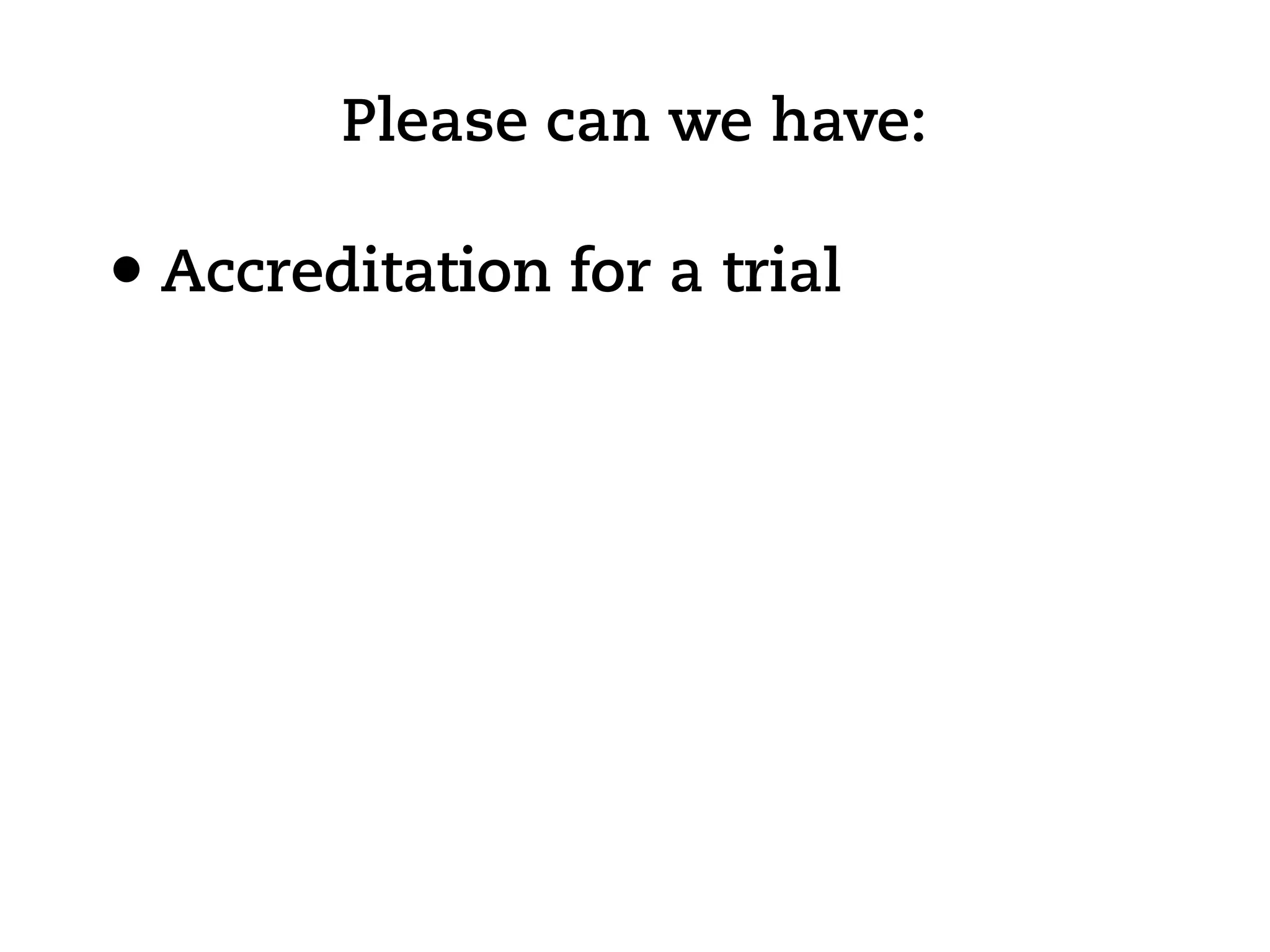 Please can we have:

• Accreditation for a trial
 